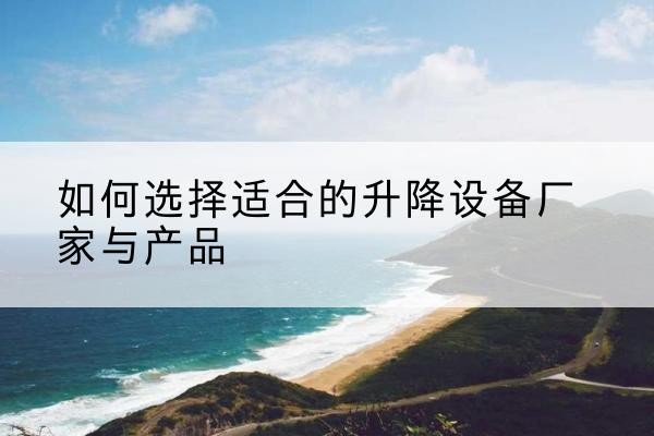 德昌电动升降平台厂家-如何选择适合的升降设备厂家与产品