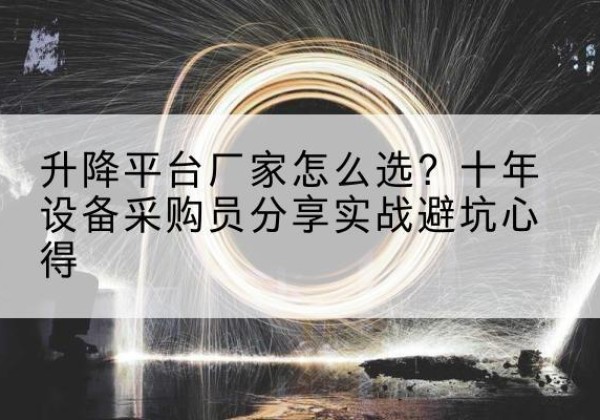 德昌升降平台厂家-怎么选？十年设备采购员分享实战避坑心得