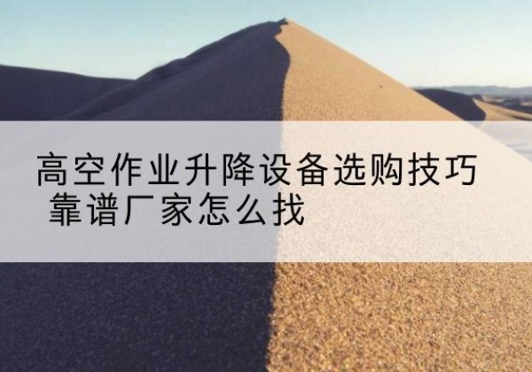 德昌电动升降平台厂家推荐-高空作业升降设备选购技巧 靠谱厂家怎么找