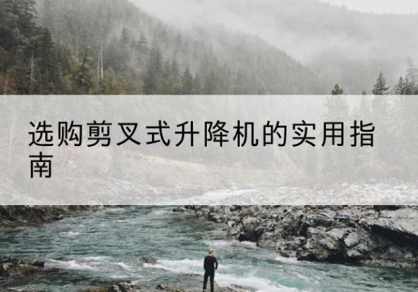 德昌剪叉式升降机怎么选-选购剪叉式升降机的实用指南