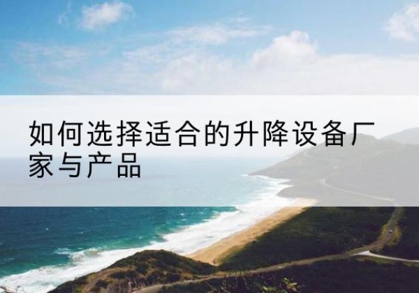 德昌电动升降平台厂家-如何选择适合的升降设备厂家与产品
